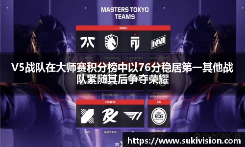 V5战队在大师赛积分榜中以76分稳居第一其他战队紧随其后争夺荣耀