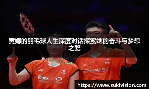 黄娜的羽毛球人生深度对话探索她的奋斗与梦想之路