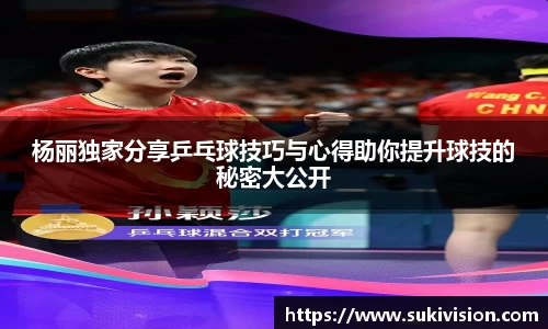 杨丽独家分享乒乓球技巧与心得助你提升球技的秘密大公开